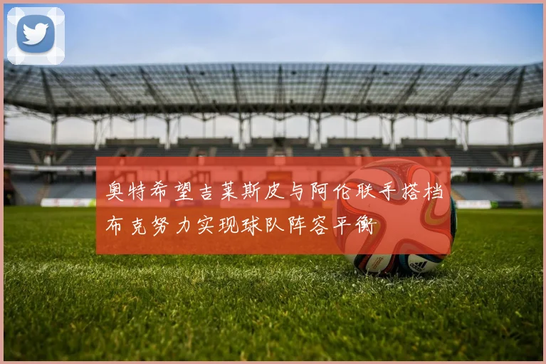 奥特希望吉莱斯皮与阿伦联手搭档布克努力实现球队阵容平衡