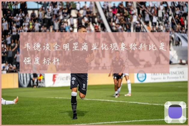 韦德谈全明星商业化现象称科比是强度标杆