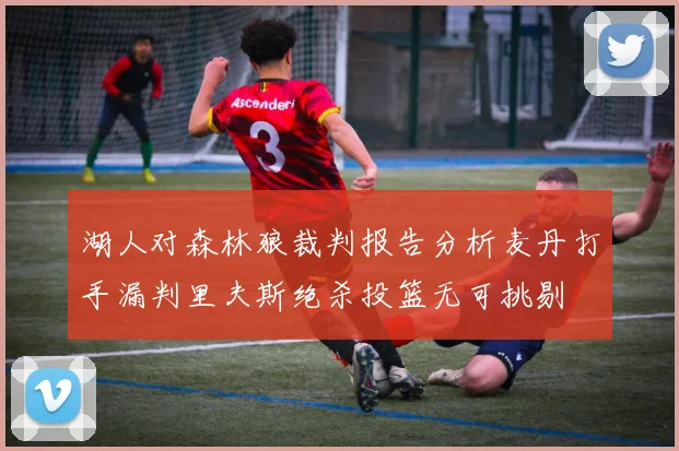 湖人对森林狼裁判报告分析麦丹打手漏判里夫斯绝杀投篮无可挑剔
