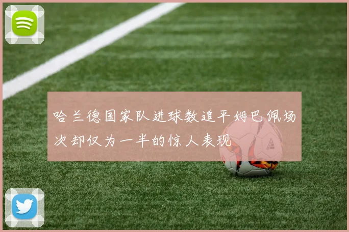 哈兰德国家队进球数追平姆巴佩场次却仅为一半的惊人表现