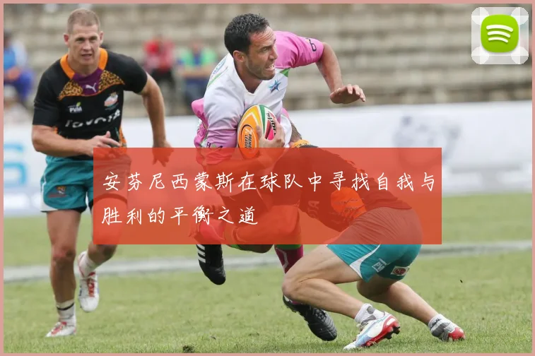 安芬尼西蒙斯在球队中寻找自我与胜利的平衡之道