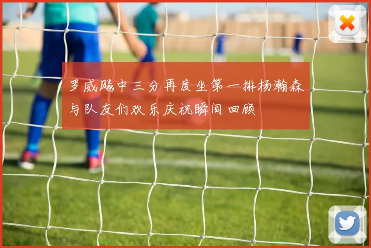 罗威飚中三分再度坐第一排杨瀚森与队友们欢乐庆祝瞬间回顾