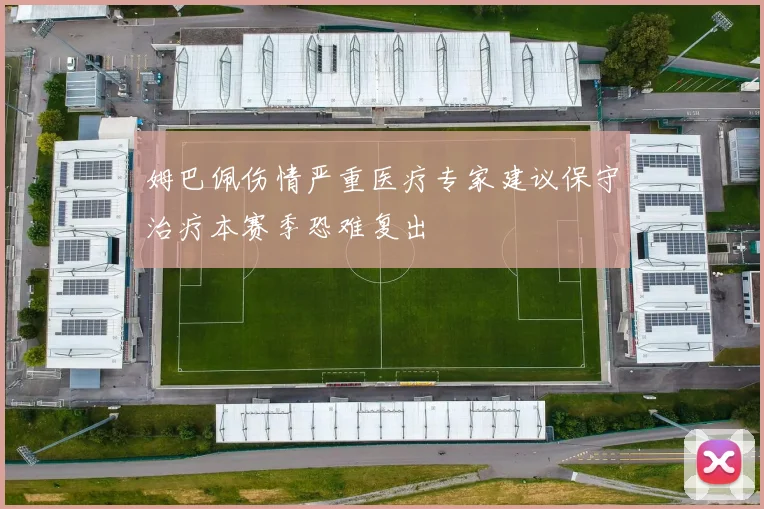 姆巴佩伤情严重医疗专家建议保守治疗本赛季恐难复出