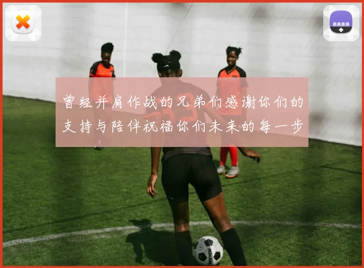 曾经并肩作战的兄弟们感谢你们的支持与陪伴祝福你们未来的每一步