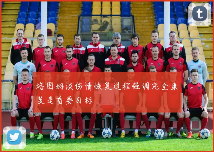 塔图姆谈伤情恢复过程强调完全康复是首要目标